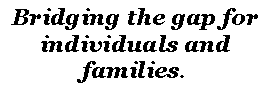 Text Box: Bridging the gap for individuals and families.