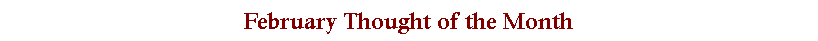 Text Box: February Thought of the Month