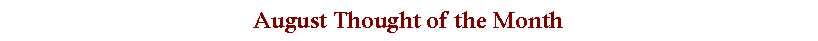 Text Box: August Thought of the Month