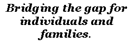 Text Box: Bridging the gap for individuals and families.